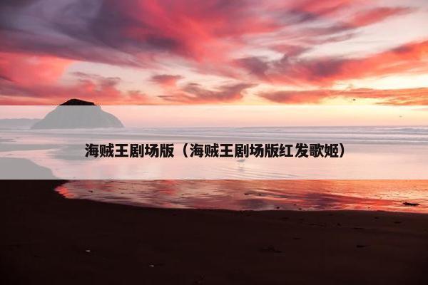 海贼王剧场版（海贼王剧场版红发歌姬）