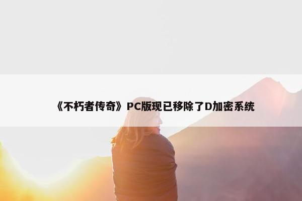 《不朽者传奇》PC版现已移除了D加密系统