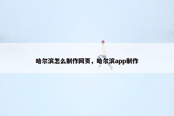 哈尔滨怎么制作网页，哈尔滨app制作