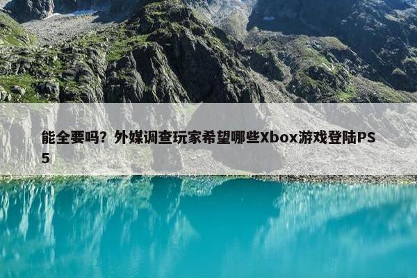 能全要吗？外媒调查玩家希望哪些Xbox游戏登陆PS5