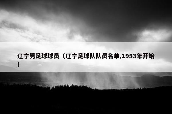 辽宁男足球球员（辽宁足球队队员名单,1953年开始）