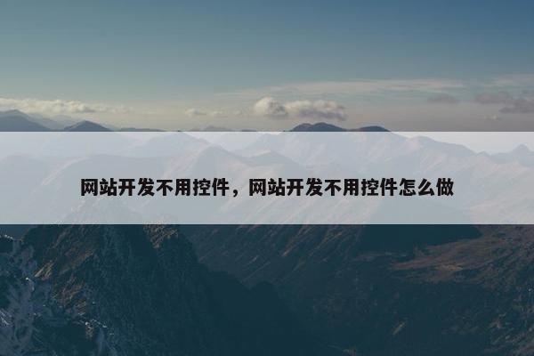 网站开发不用控件，网站开发不用控件怎么做