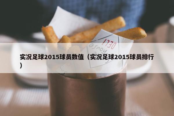 实况足球2015球员数值（实况足球2015球员排行）