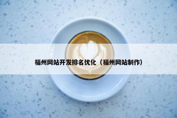 福州网站开发排名优化（福州网站制作）