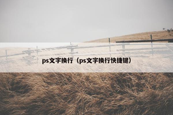 ps文字换行（ps文字换行快捷键）