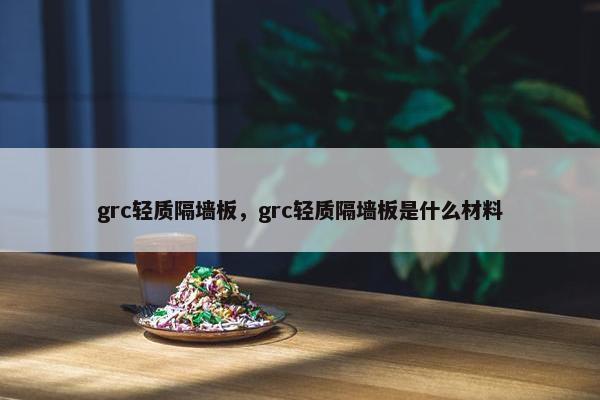 grc轻质隔墙板，grc轻质隔墙板是什么材料