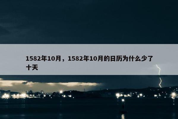 1582年10月，1582年10月的日历为什么少了十天