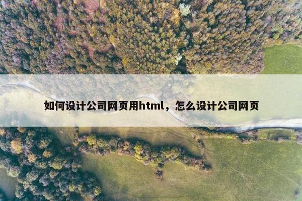 如何设计公司网页用html，怎么设计公司网页