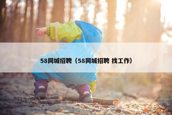 58同城招聘（58同城招聘 找工作）