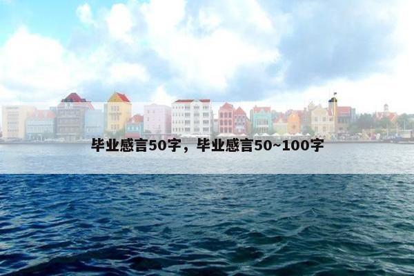 毕业感言50字，毕业感言50～100字