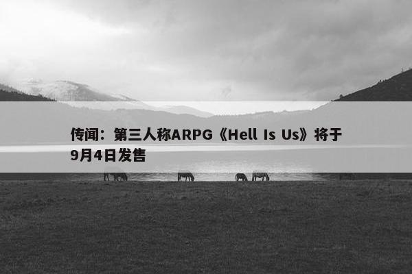 传闻：第三人称ARPG《Hell Is Us》将于9月4日发售