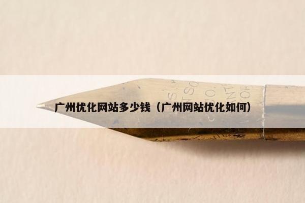 广州优化网站多少钱（广州网站优化如何）