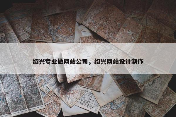 绍兴专业做网站公司，绍兴网站设计制作