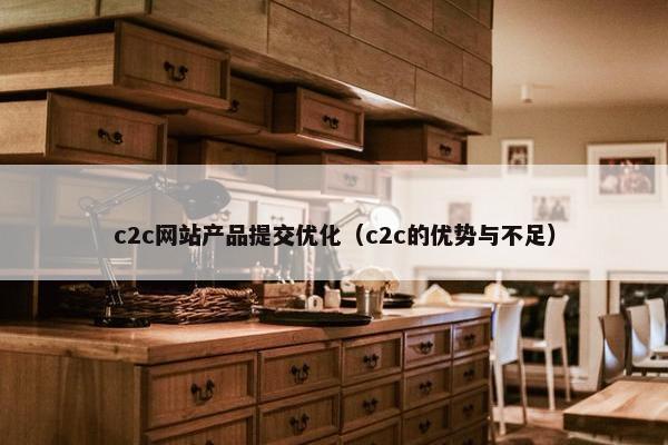 c2c网站产品提交优化（c2c的优势与不足）