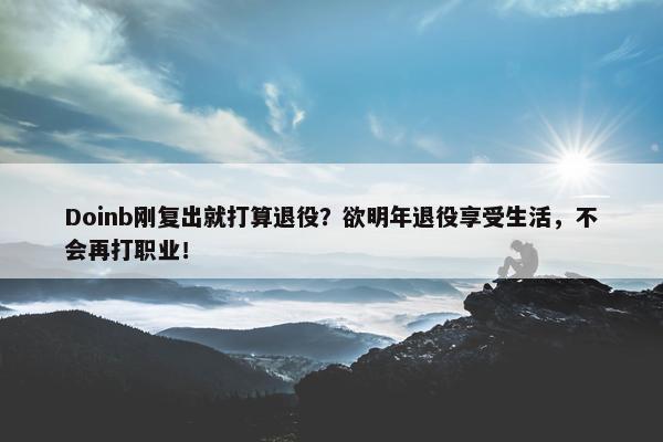 Doinb刚复出就打算退役？欲明年退役享受生活，不会再打职业！