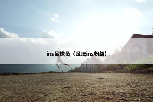 ins足球员（足坛ins粉丝）