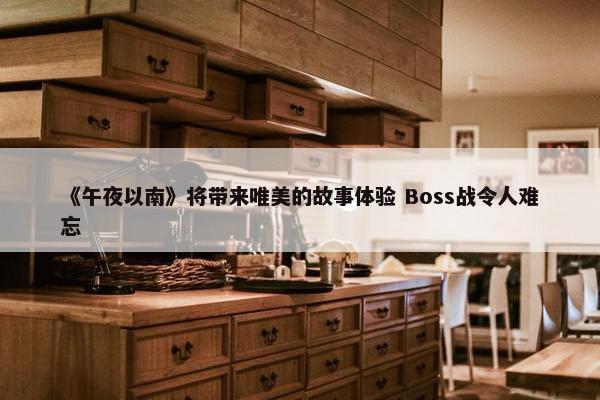 《午夜以南》将带来唯美的故事体验 Boss战令人难忘