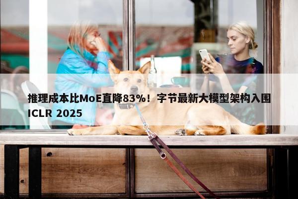 推理成本比MoE直降83%！字节最新大模型架构入围ICLR 2025