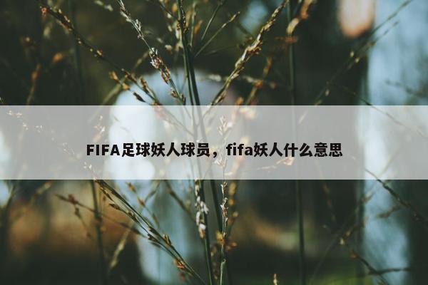 FIFA足球妖人球员，fifa妖人什么意思