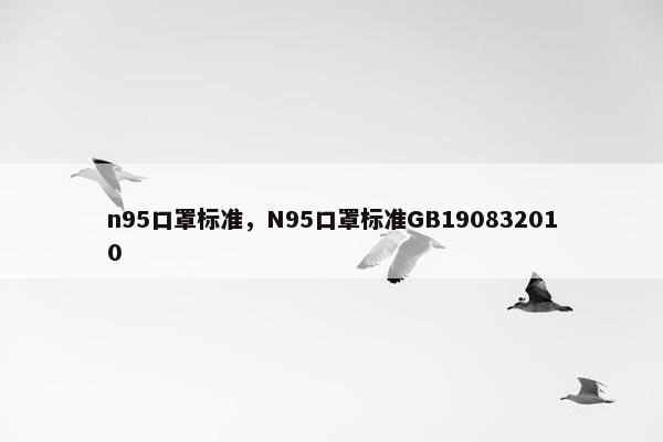 n95口罩标准，N95口罩标准GB190832010