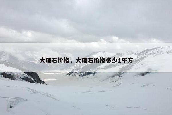 大理石价格，大理石价格多少1平方