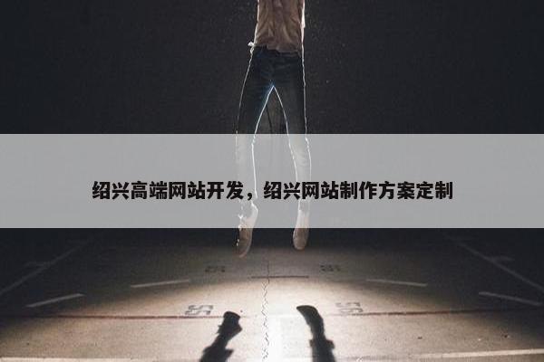 绍兴高端网站开发，绍兴网站制作方案定制