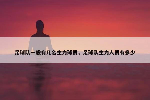 足球队一般有几名主力球员，足球队主力人员有多少