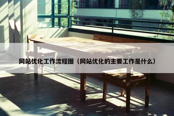 网站优化工作流程图（网站优化的主要工作是什么）