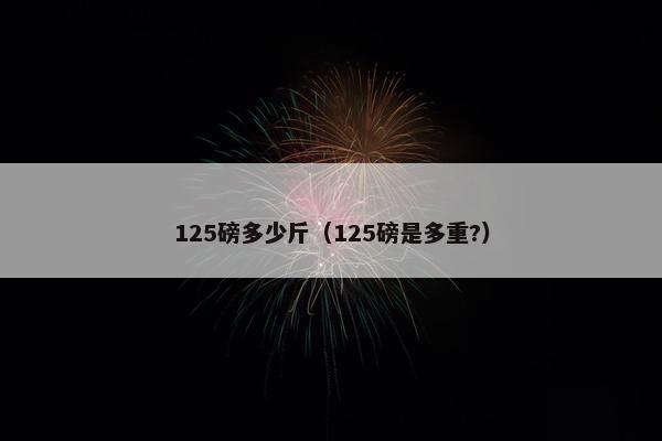 125磅多少斤（125磅是多重?）