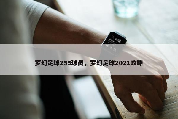 梦幻足球255球员，梦幻足球2021攻略