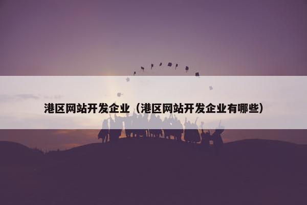 港区网站开发企业（港区网站开发企业有哪些）