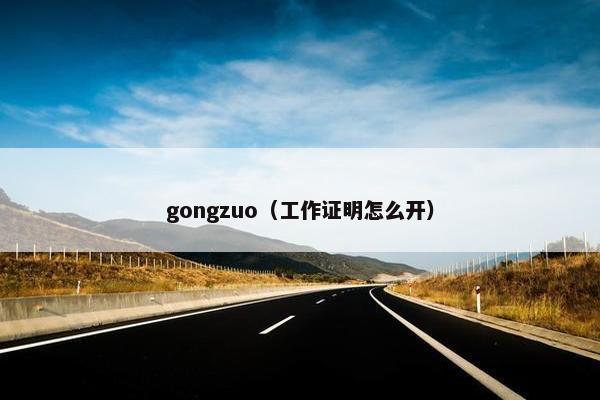 gongzuo（工作证明怎么开）