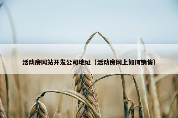 活动房网站开发公司地址（活动房网上如何销售）