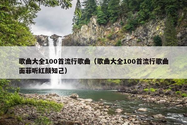 歌曲大全100首流行歌曲（歌曲大全100首流行歌曲面菲听红颜知己）