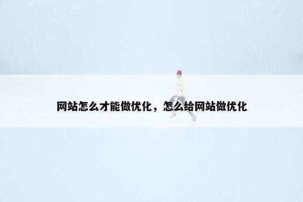 网站怎么才能做优化，怎么给网站做优化