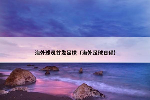 海外球员首发足球（海外足球日程）