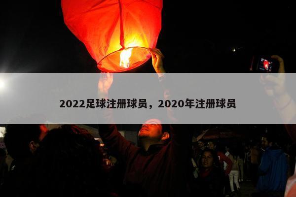 2022足球注册球员，2020年注册球员