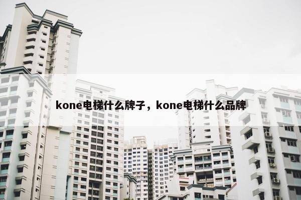 kone电梯什么牌子，kone电梯什么品牌