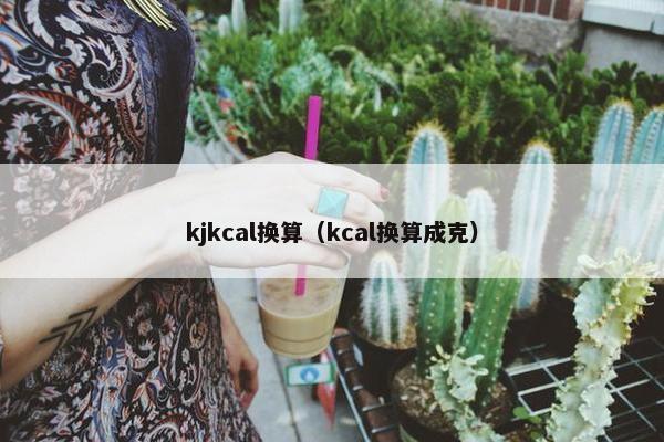 kjkcal换算（kcal换算成克）