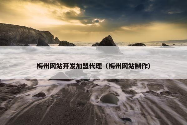 梅州网站开发加盟代理（梅州网站制作）