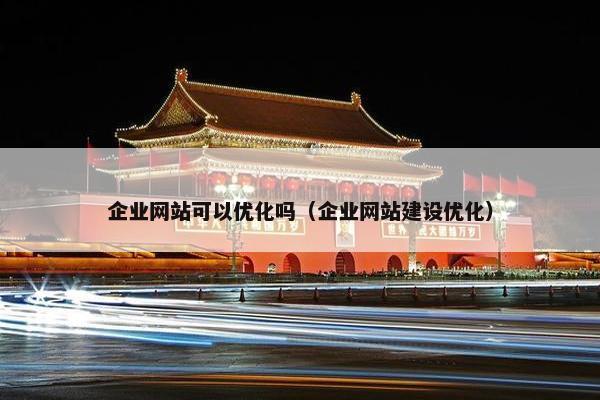 企业网站可以优化吗（企业网站建设优化）