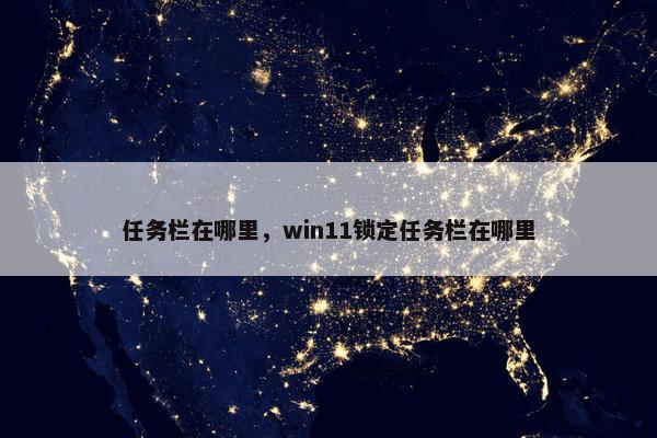 任务栏在哪里，win11锁定任务栏在哪里