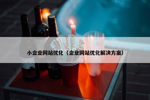 小企业网站优化（企业网站优化解决方案）