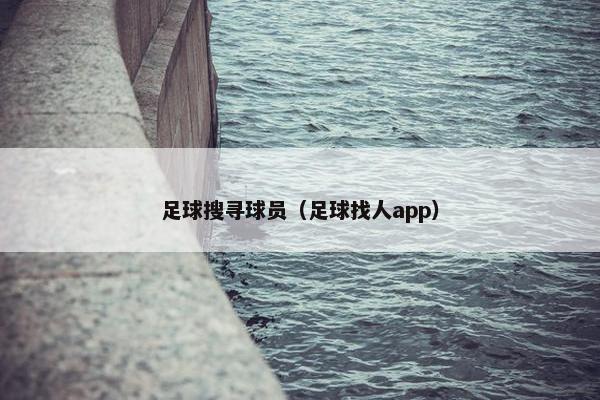 足球搜寻球员（足球找人app）