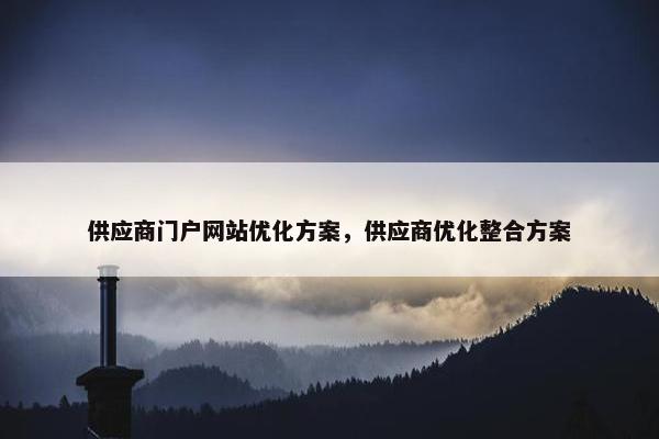 供应商门户网站优化方案，供应商优化整合方案