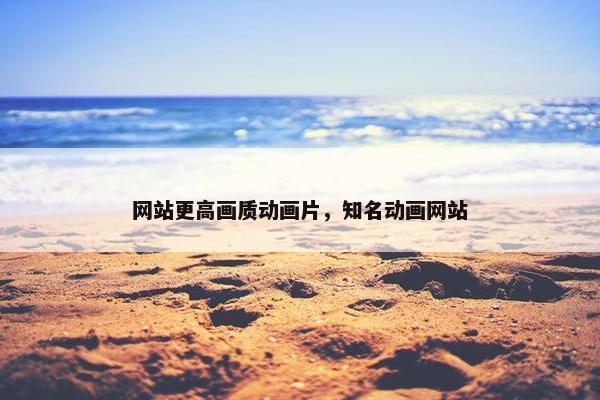 网站更高画质动画片，知名动画网站