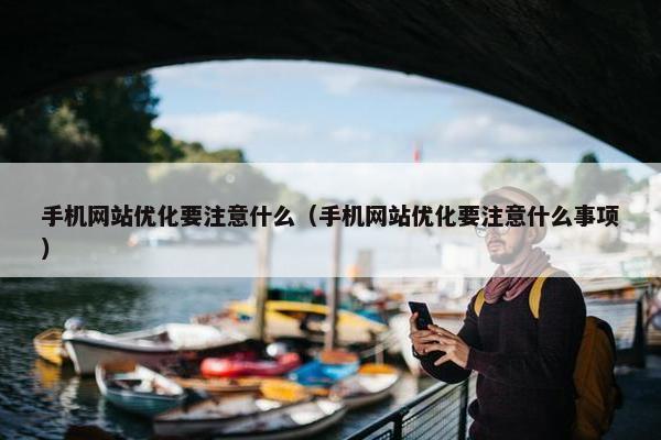 手机网站优化要注意什么（手机网站优化要注意什么事项）