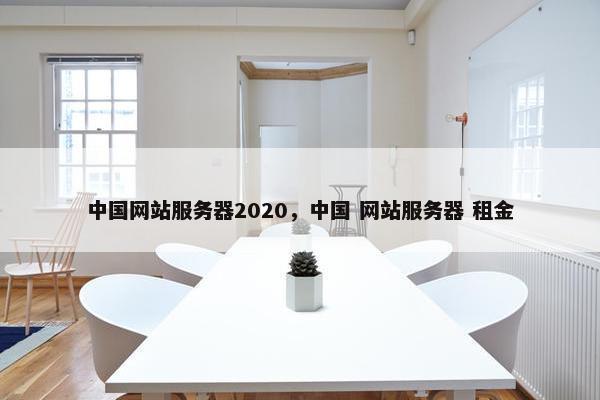 中国网站服务器2020，中国 网站服务器 租金