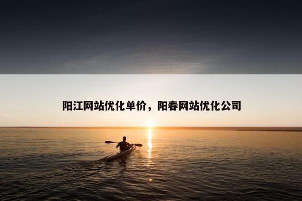 阳江网站优化单价，阳春网站优化公司