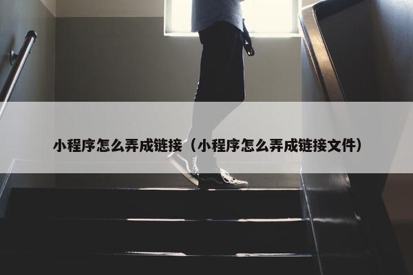 小程序怎么弄成链接（小程序怎么弄成链接文件）